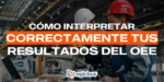 Cómo interpretar correctamente tus resultados del OEE