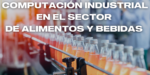 Computación Industrial en el Sector de Alimentos y Bebidas