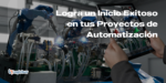 Logra un Inicio Exitoso en tus Proyectos de Automatización