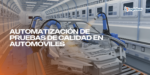 Automatización de Pruebas de Calidad en Automóviles: Innovación para una Industria Más Segura y Eficiente