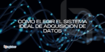 Cómo Elegir el Sistema Ideal de Adquisición de Datos