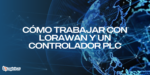 Cómo trabajar con LoRaWAN y un controlador PLC