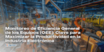 Monitoreo de Eficiencia General de los Equipos (OEE): Clave para Maximizar la Productividad en la Industria Electrónica